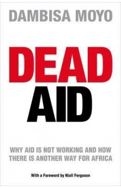 Dead Aid : Why Aid is Not Working and How There is Another Way for Africa
